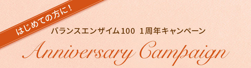 はじめての方に！バランスエンザイム100 1周年キャンペーン Anniversary Campaign